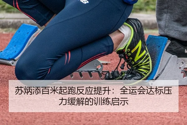 苏炳添百米起跑反应提升：全运会达标压力缓解的训练启示