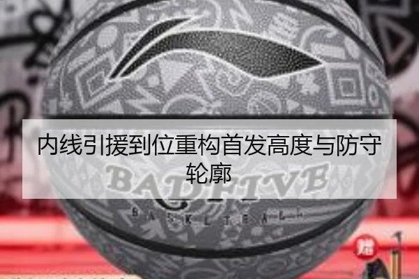 内线引援到位重构首发高度与防守轮廓